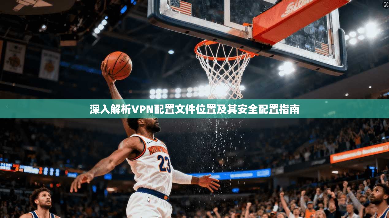 深入解析VPN配置文件位置及其安全配置指南