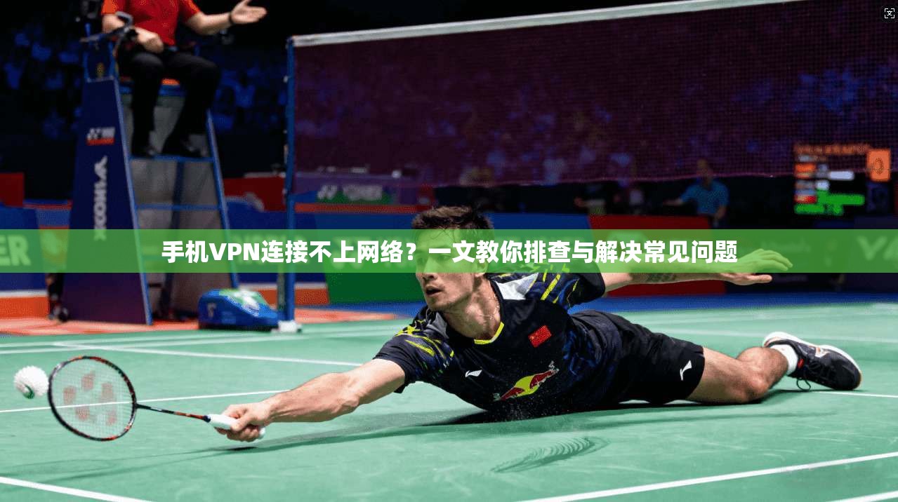 手机VPN连接不上网络？一文教你排查与解决常见问题