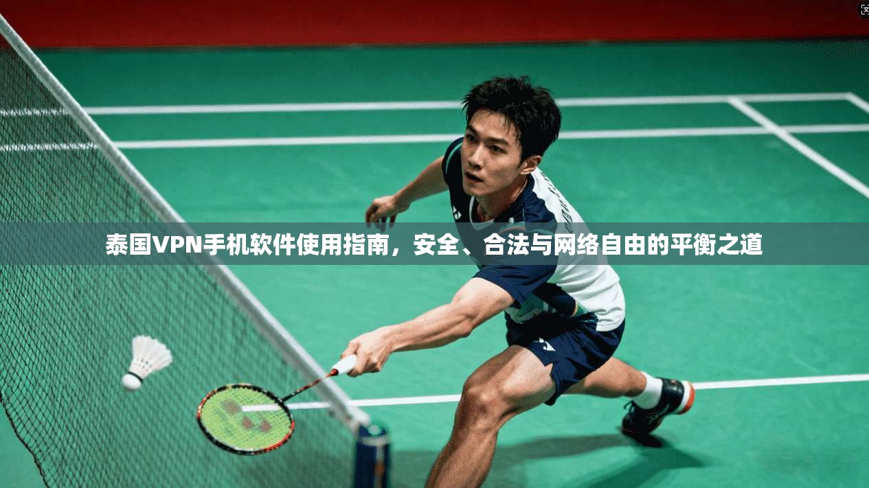 泰国VPN手机软件使用指南，安全、合法与网络自由的平衡之道