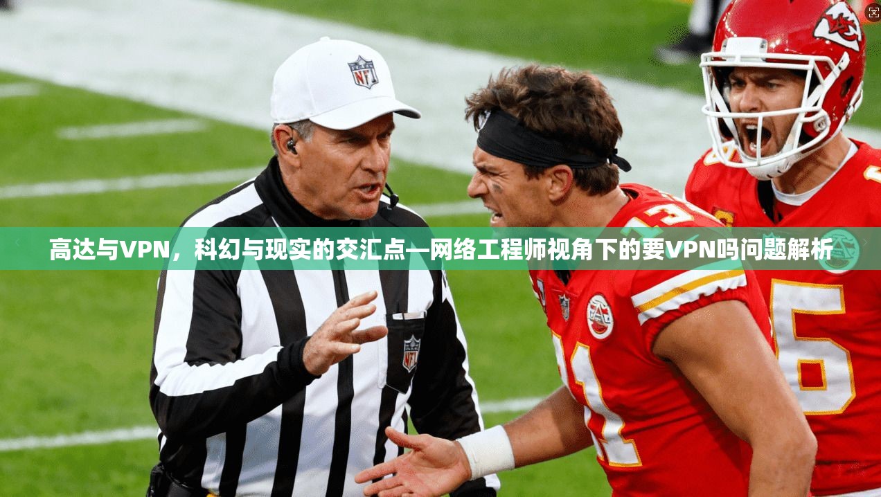 高达与VPN，科幻与现实的交汇点—网络工程师视角下的要VPN吗问题解析