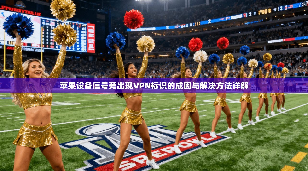 苹果设备信号旁出现VPN标识的成因与解决方法详解
