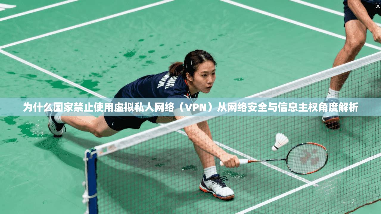 为什么国家禁止使用虚拟私人网络（VPN）从网络安全与信息主权角度解析