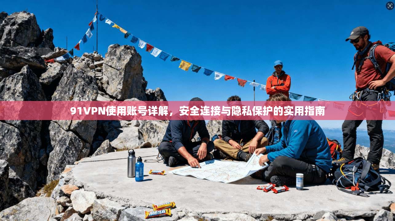 91VPN使用账号详解，安全连接与隐私保护的实用指南