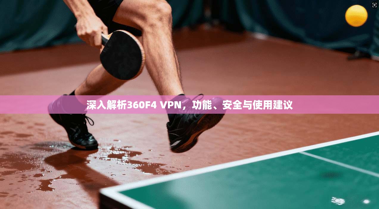 深入解析360F4 VPN，功能、安全与使用建议