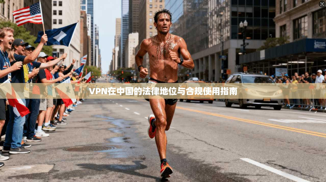 VPN在中国的法律地位与合规使用指南