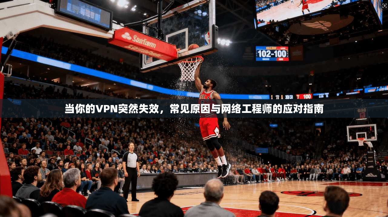 当你的VPN突然失效，常见原因与网络工程师的应对指南