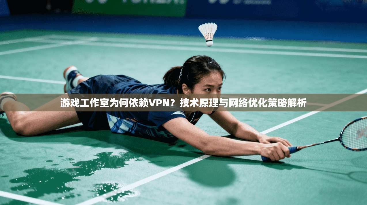游戏工作室为何依赖VPN？技术原理与网络优化策略解析