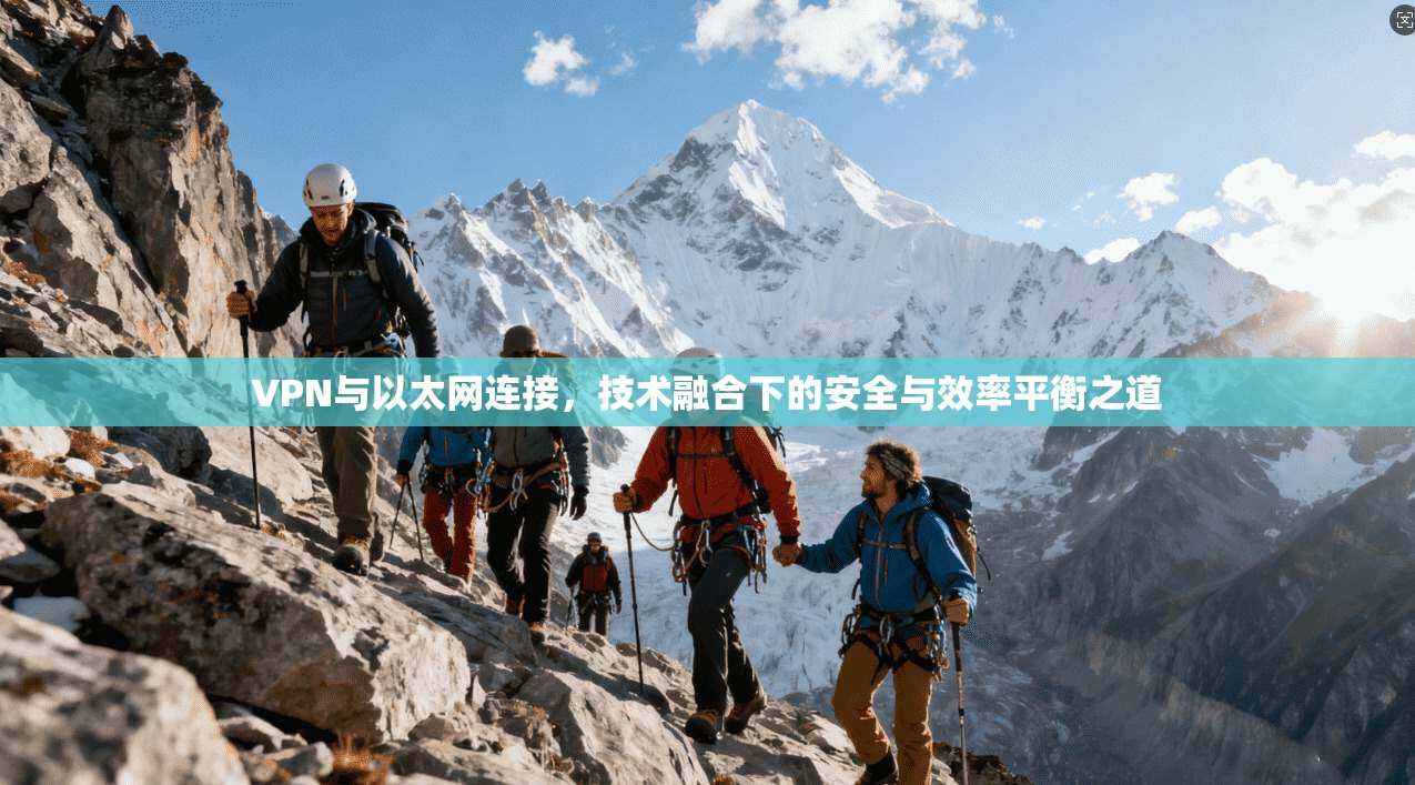 VPN与以太网连接，技术融合下的安全与效率平衡之道