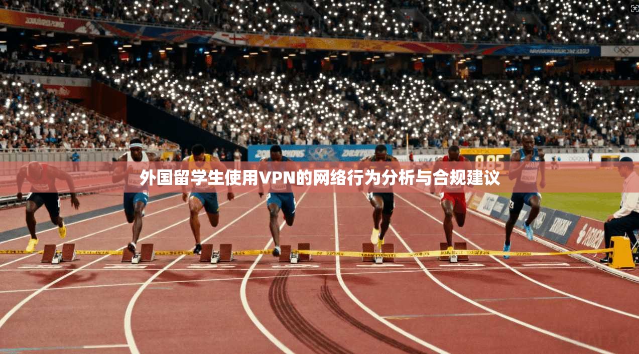 外国留学生使用VPN的网络行为分析与合规建议