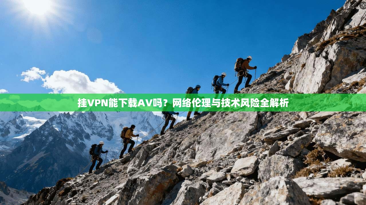 挂VPN能下载AV吗？网络伦理与技术风险全解析