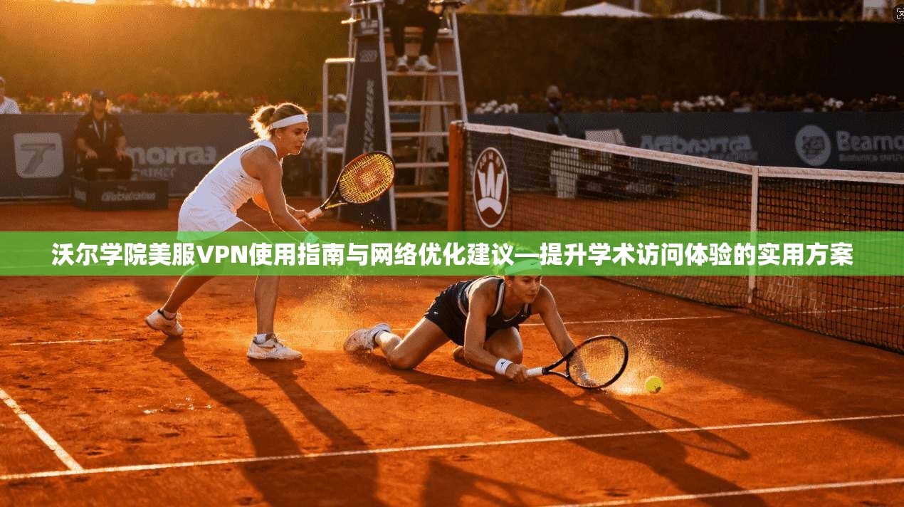 沃尔学院美服VPN使用指南与网络优化建议—提升学术访问体验的实用方案