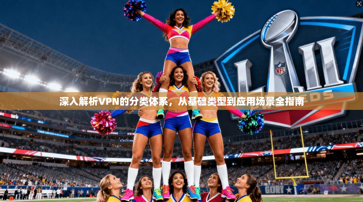 深入解析VPN的分类体系，从基础类型到应用场景全指南