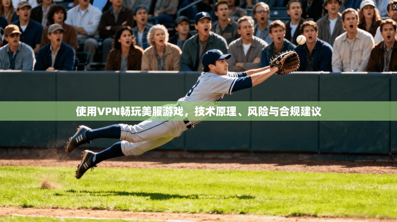 使用VPN畅玩美服游戏，技术原理、风险与合规建议