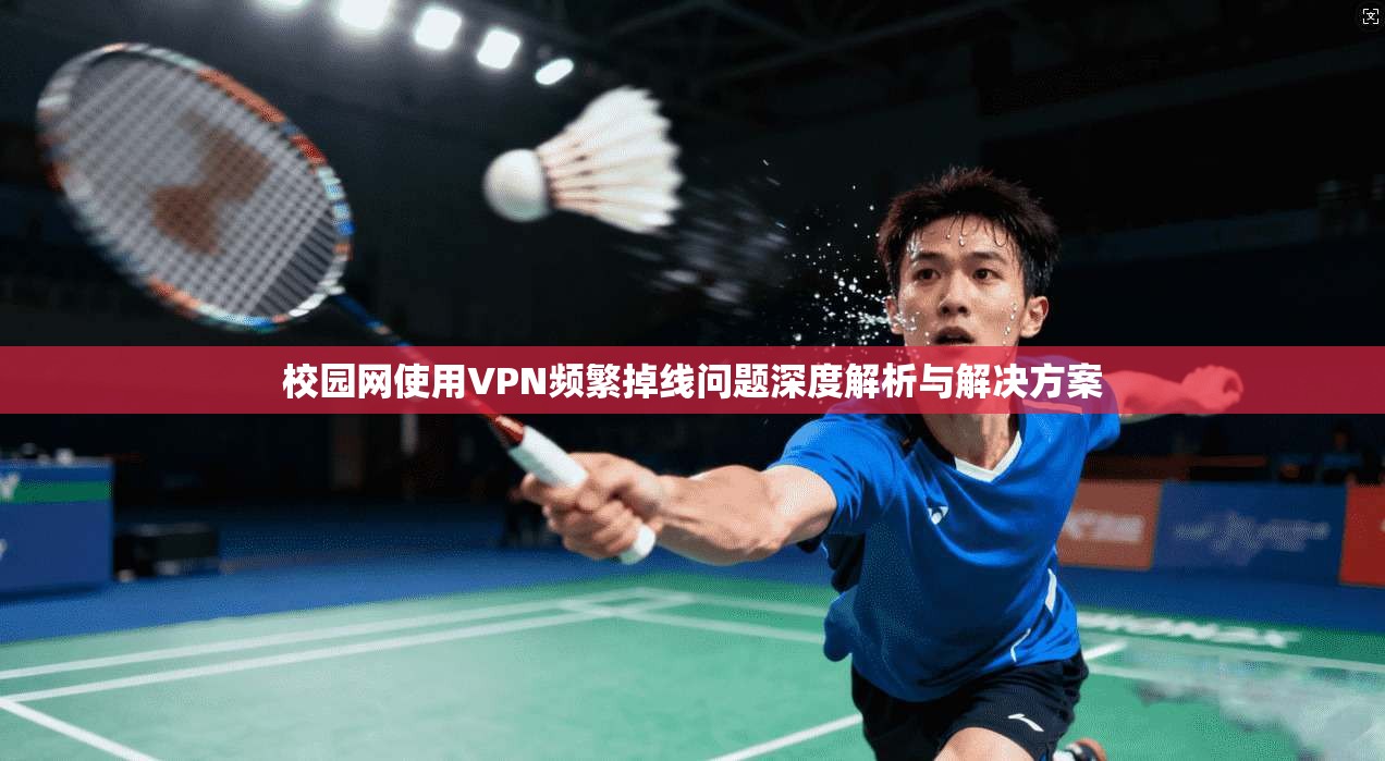 校园网使用VPN频繁掉线问题深度解析与解决方案