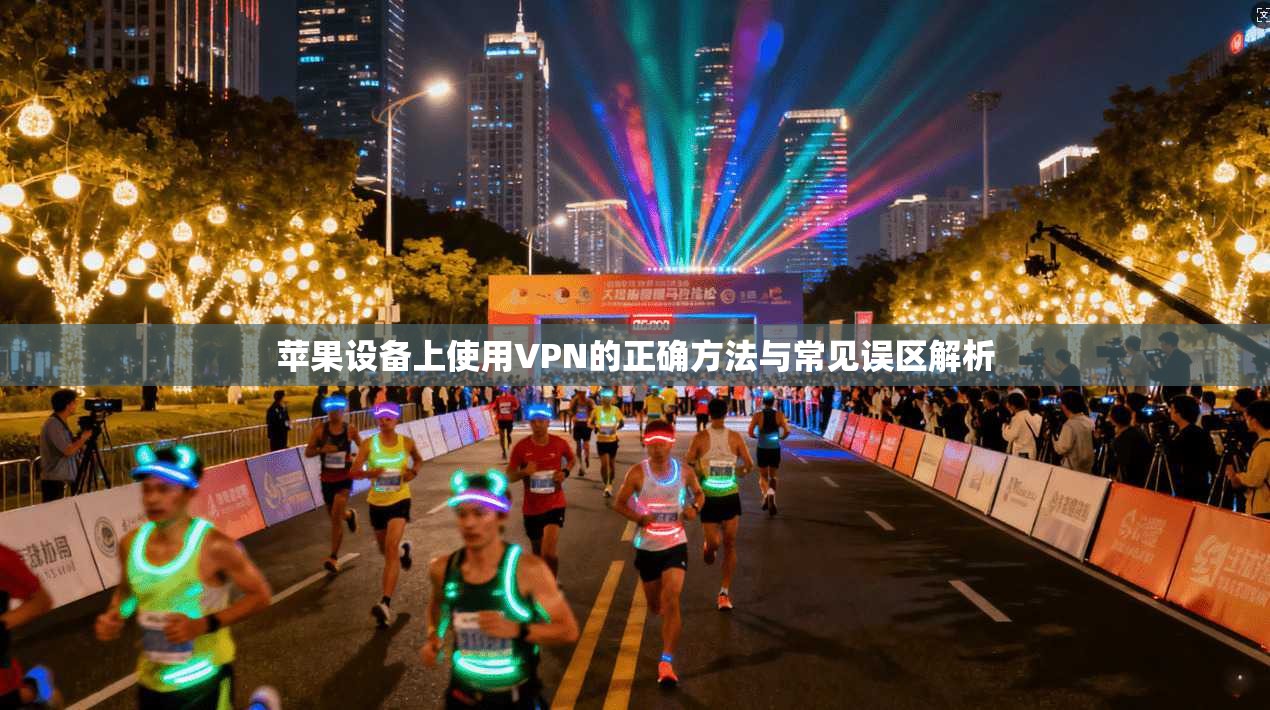 苹果设备上使用VPN的正确方法与常见误区解析