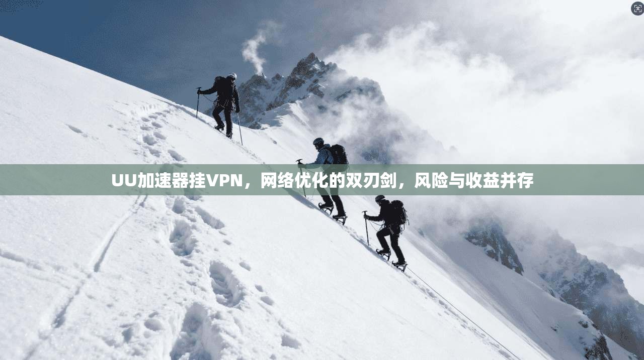 UU加速器挂VPN，网络优化的双刃剑，风险与收益并存