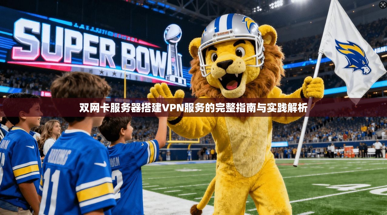 双网卡服务器搭建VPN服务的完整指南与实践解析