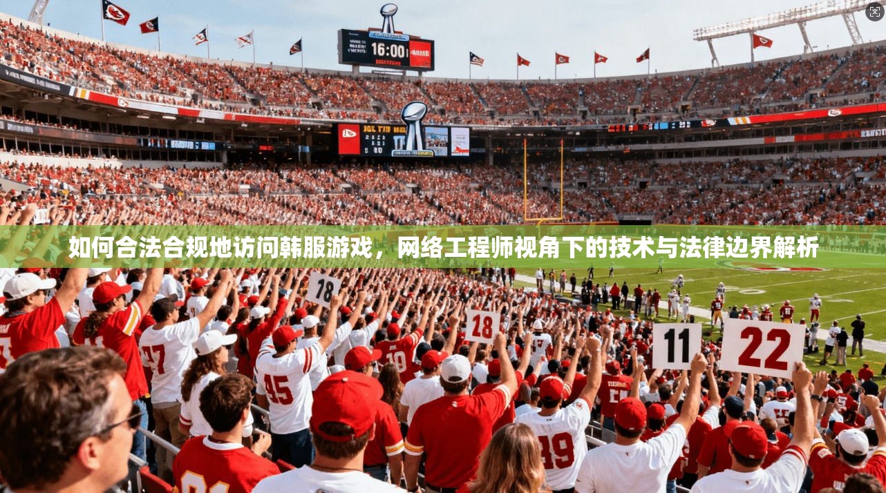 如何合法合规地访问韩服游戏，网络工程师视角下的技术与法律边界解析