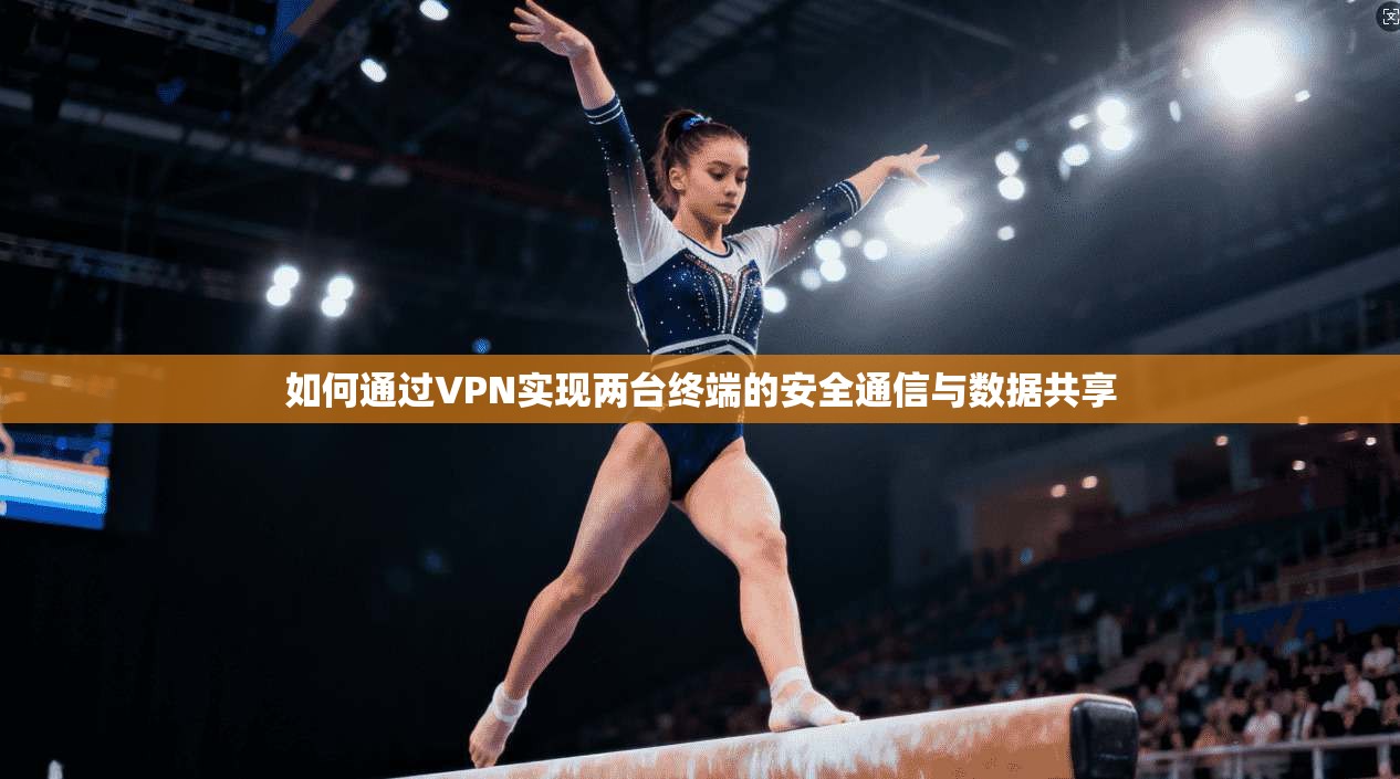 如何通过VPN实现两台终端的安全通信与数据共享