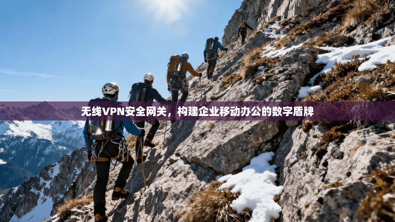 无线VPN安全网关，构建企业移动办公的数字盾牌