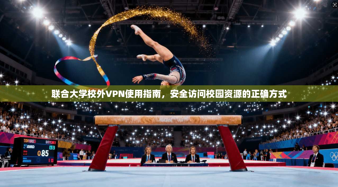 联合大学校外VPN使用指南，安全访问校园资源的正确方式