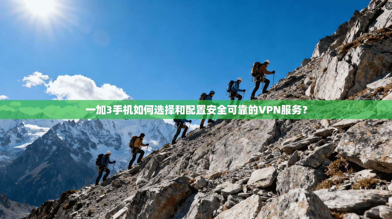 一加3手机如何选择和配置安全可靠的VPN服务？