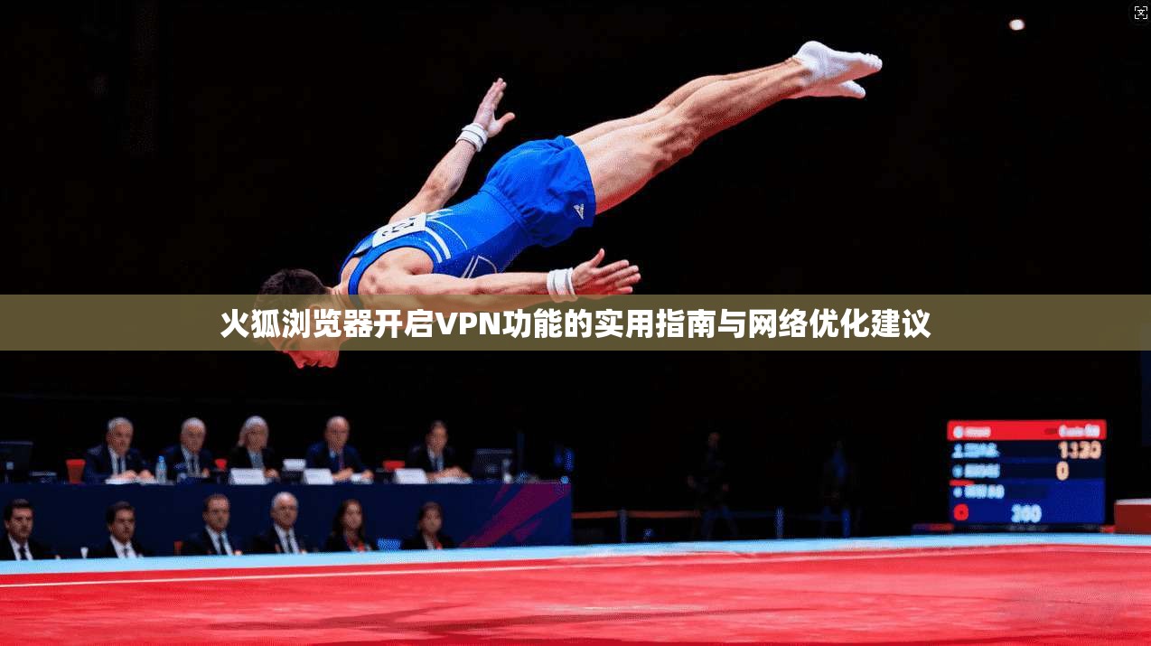 火狐浏览器开启VPN功能的实用指南与网络优化建议