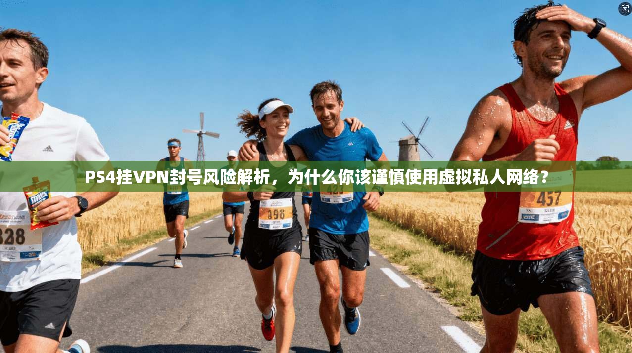 PS4挂VPN封号风险解析，为什么你该谨慎使用虚拟私人网络？