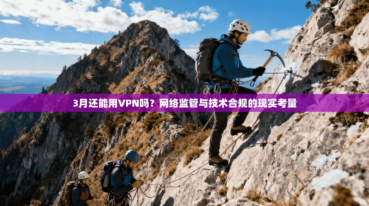 3月还能用VPN吗？网络监管与技术合规的现实考量