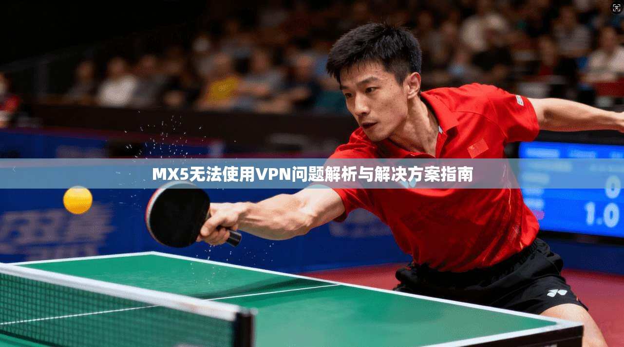 MX5无法使用VPN问题解析与解决方案指南