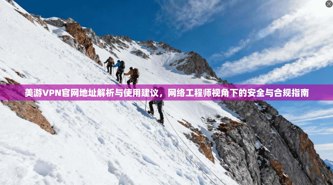 美游VPN官网地址解析与使用建议，网络工程师视角下的安全与合规指南
