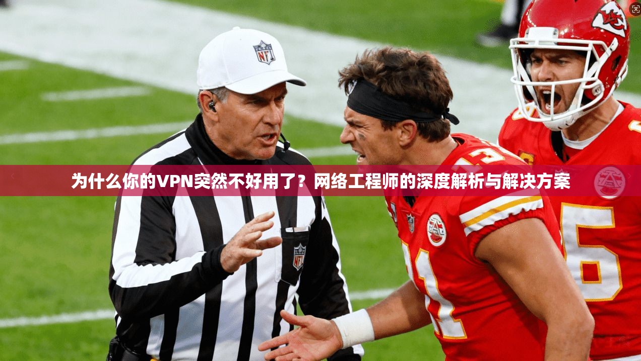 为什么你的VPN突然不好用了？网络工程师的深度解析与解决方案
