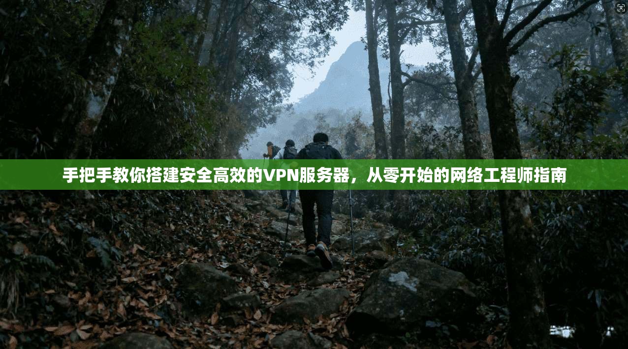 手把手教你搭建安全高效的VPN服务器，从零开始的网络工程师指南