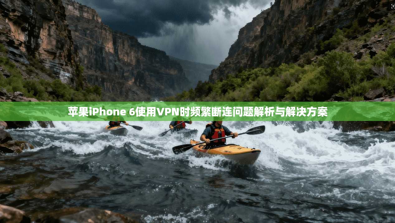 苹果iPhone 6使用VPN时频繁断连问题解析与解决方案