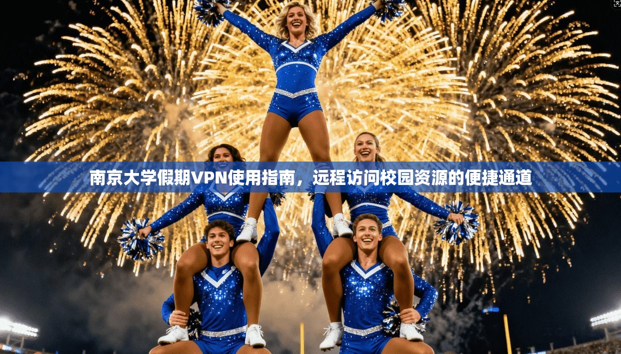 南京大学假期VPN使用指南，远程访问校园资源的便捷通道