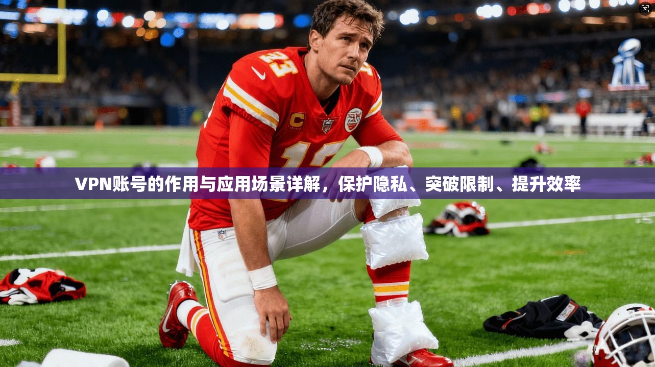 VPN账号的作用与应用场景详解，保护隐私、突破限制、提升效率