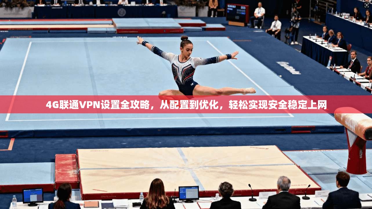 4G联通VPN设置全攻略，从配置到优化，轻松实现安全稳定上网