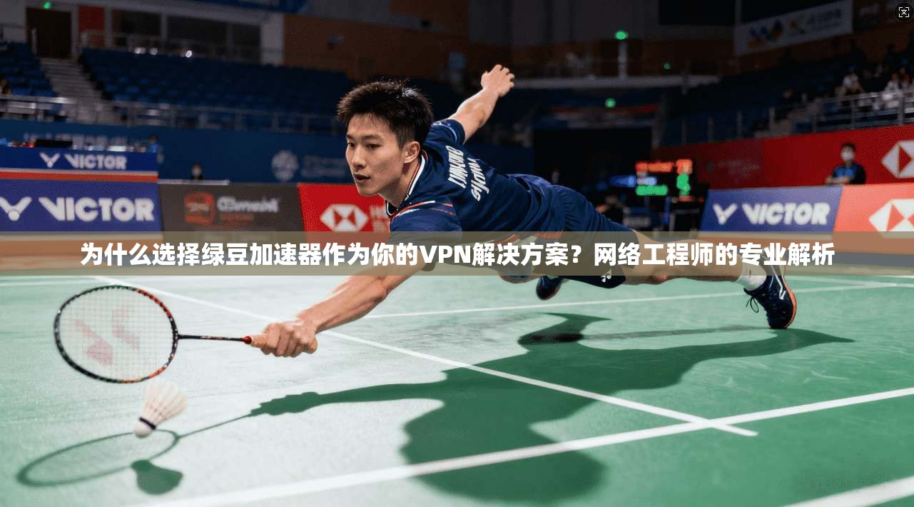 为什么选择绿豆加速器作为你的VPN解决方案？网络工程师的专业解析