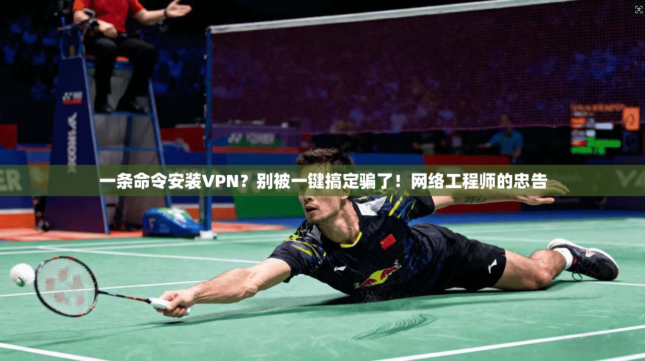 一条命令安装VPN？别被一键搞定骗了！网络工程师的忠告
