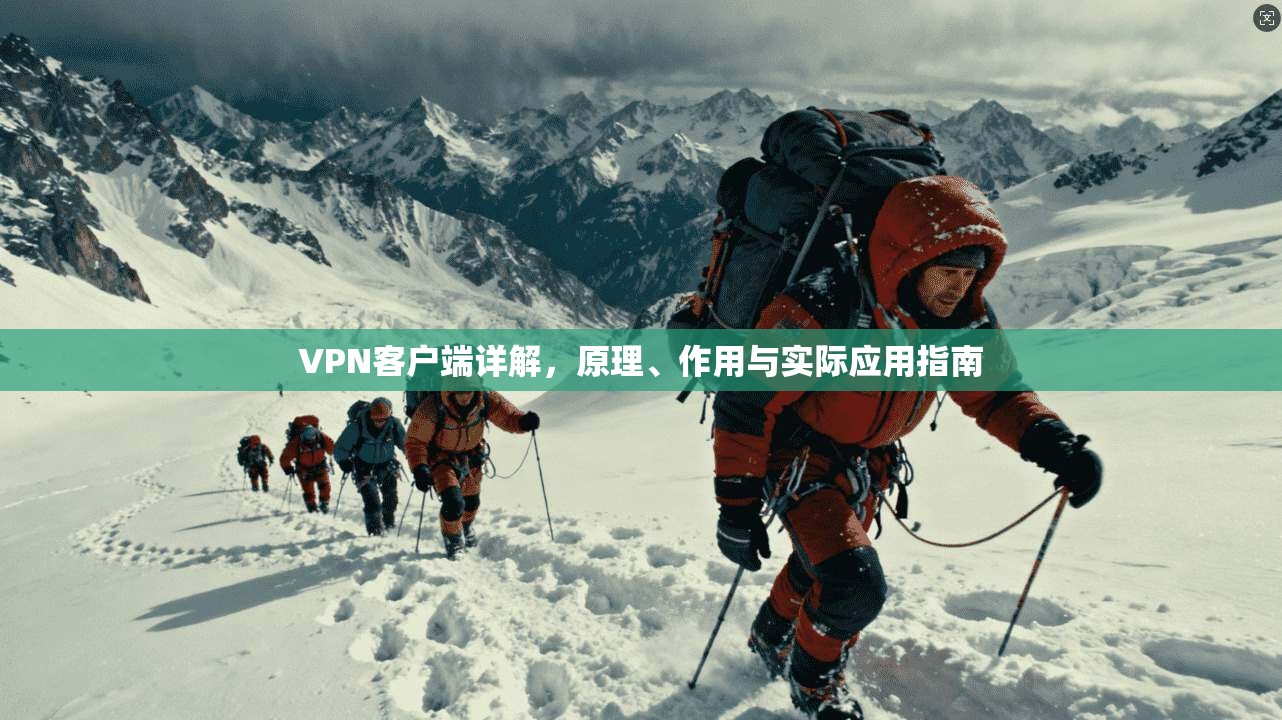 VPN客户端详解，原理、作用与实际应用指南