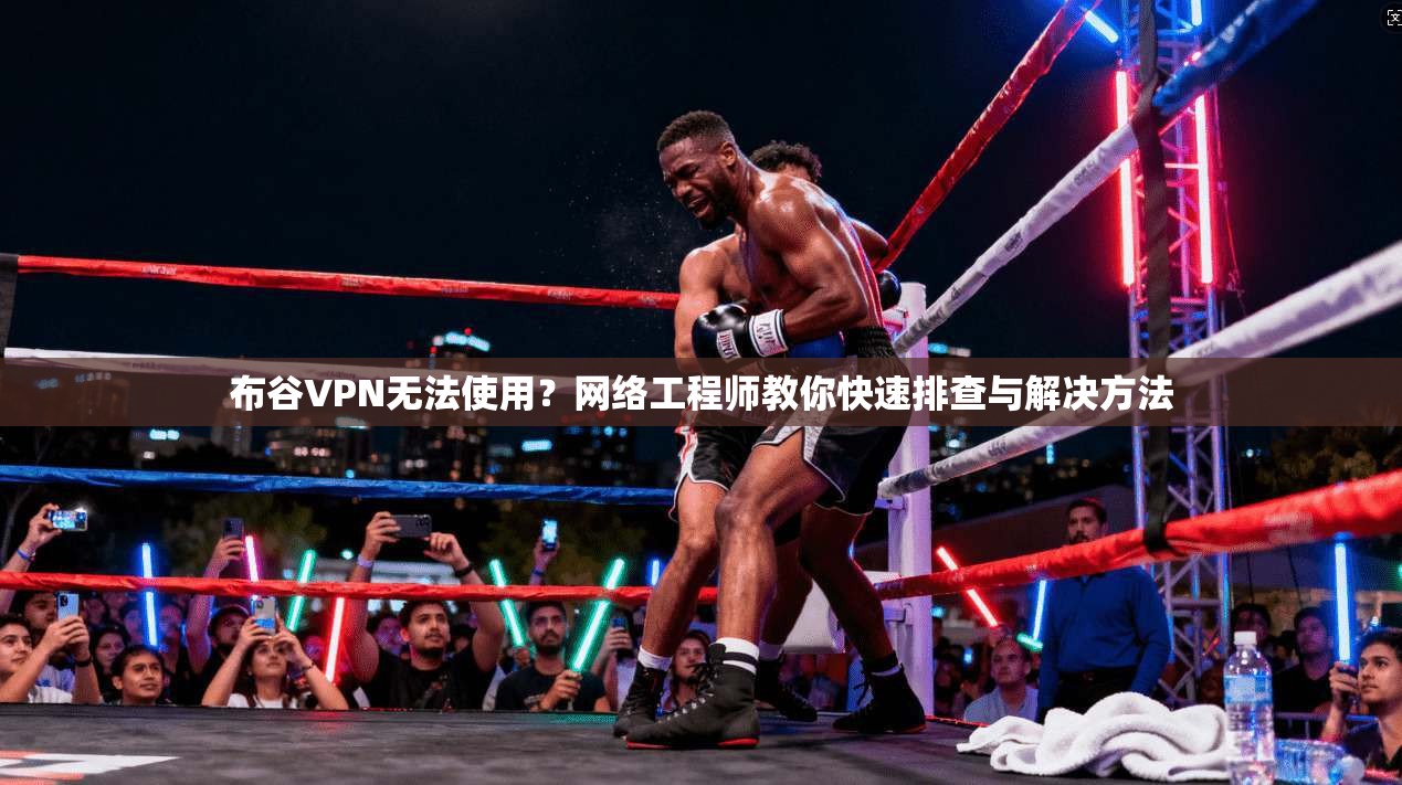 布谷VPN无法使用？网络工程师教你快速排查与解决方法