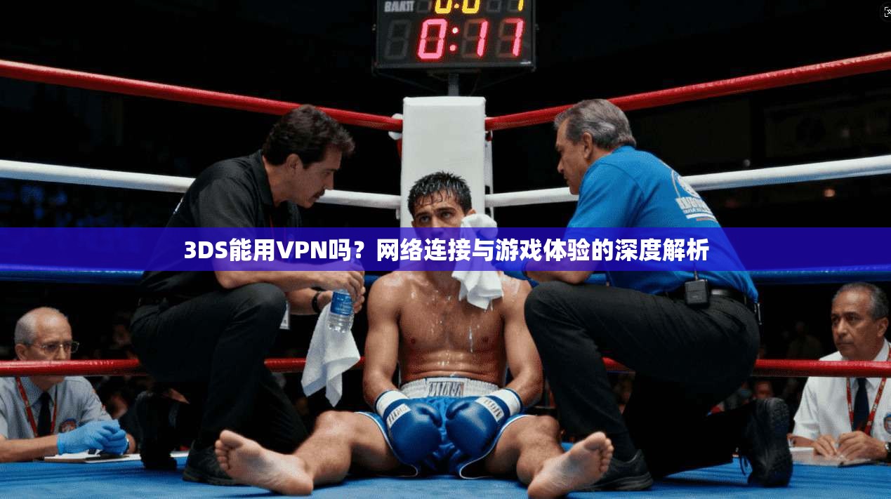 3DS能用VPN吗？网络连接与游戏体验的深度解析