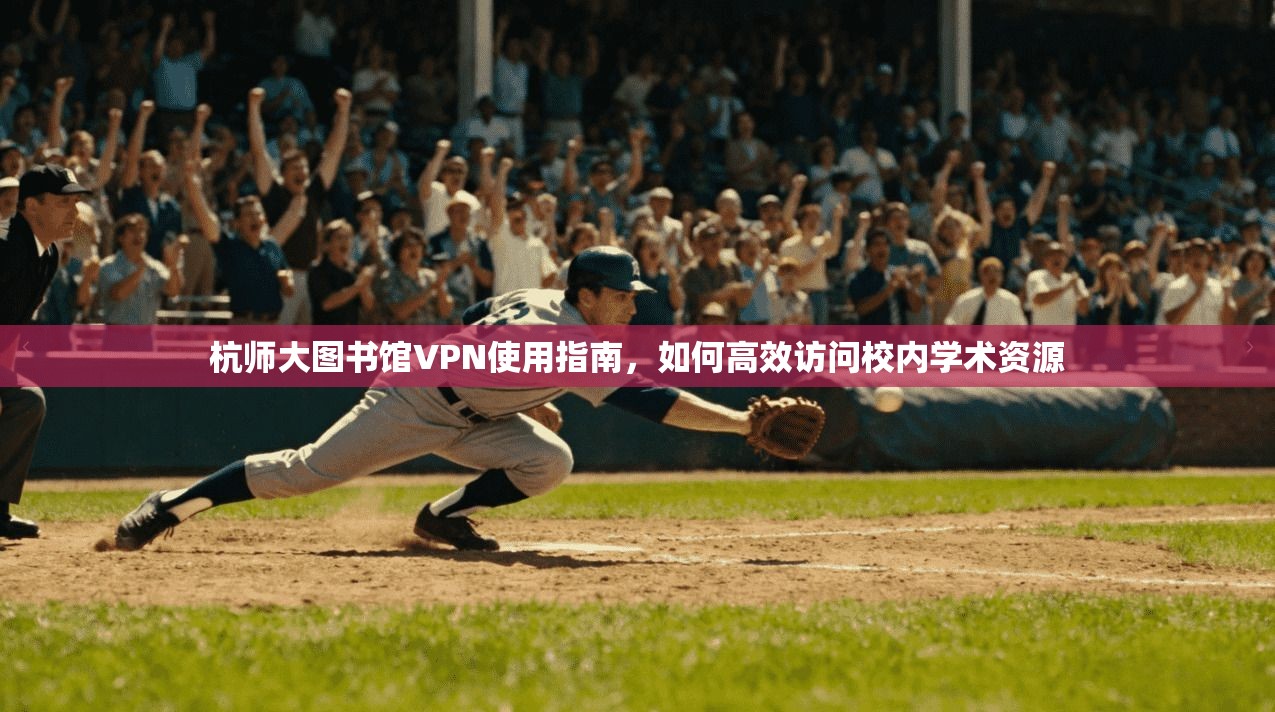 杭师大图书馆VPN使用指南，如何高效访问校内学术资源
