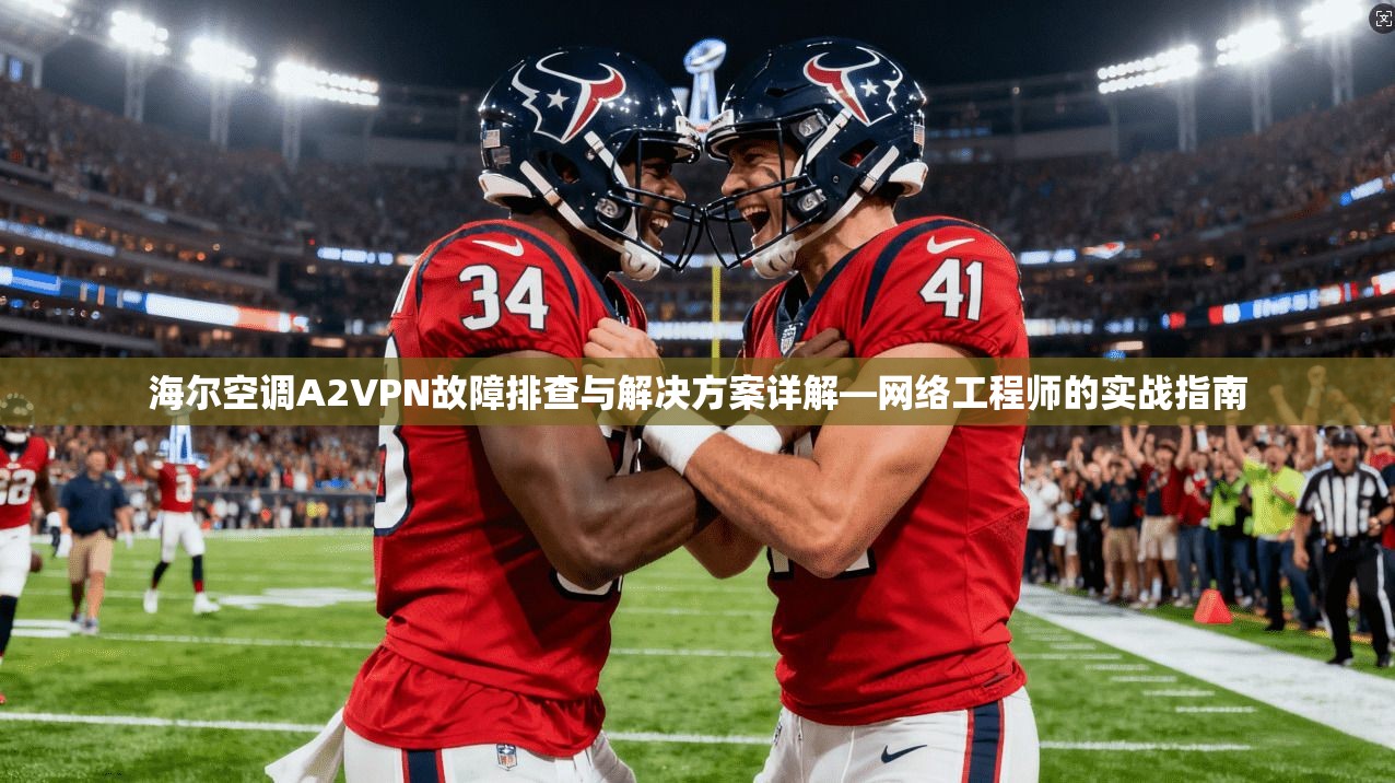 海尔空调A2VPN故障排查与解决方案详解—网络工程师的实战指南