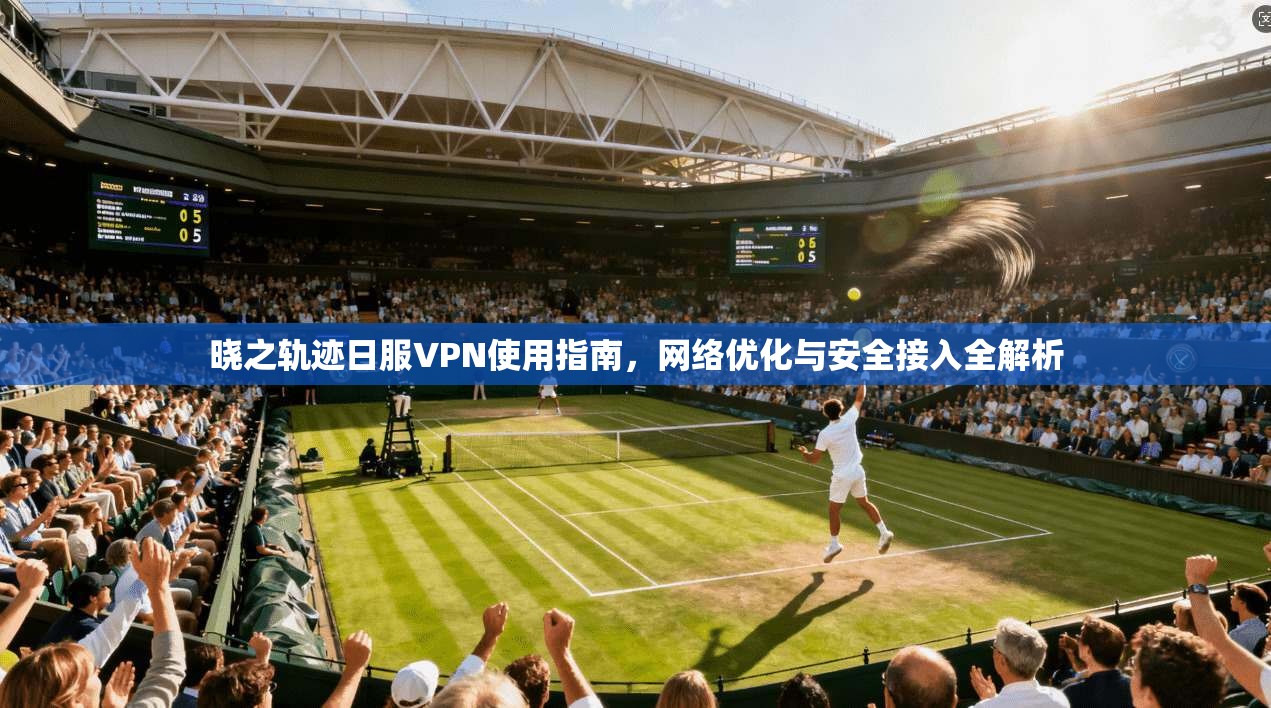 晓之轨迹日服VPN使用指南，网络优化与安全接入全解析