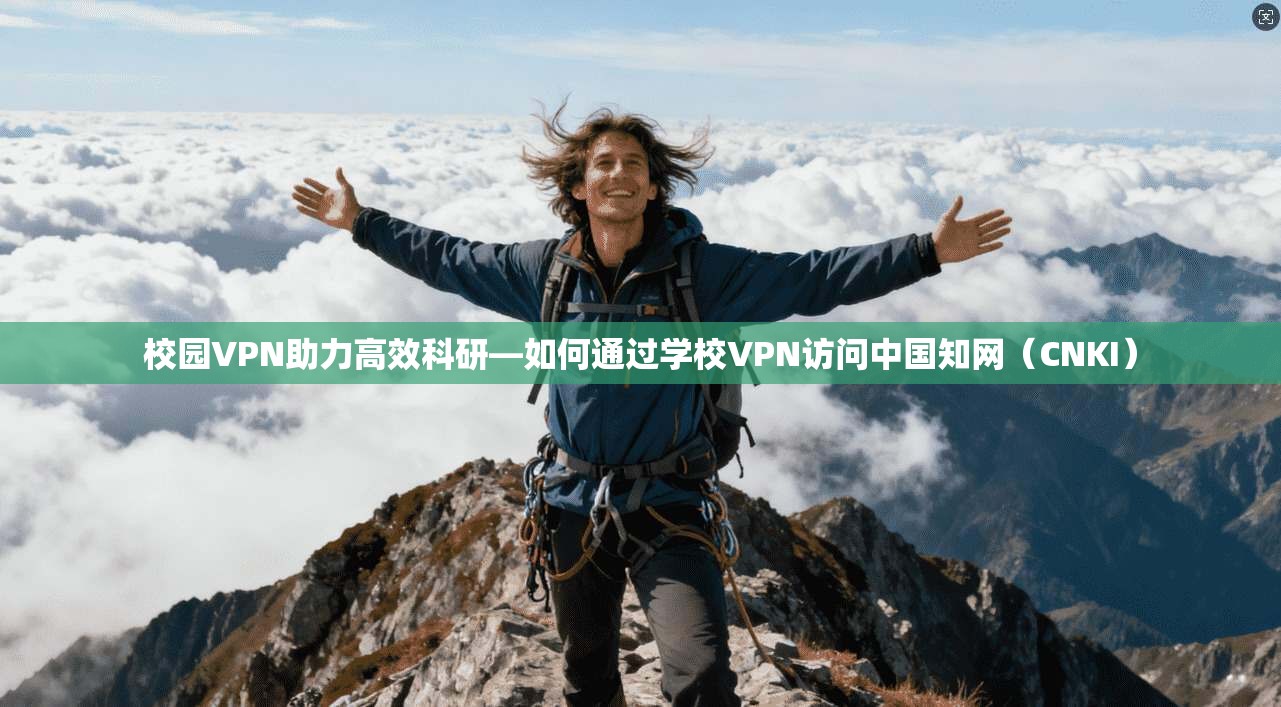 校园VPN助力高效科研—如何通过学校VPN访问中国知网（CNKI）