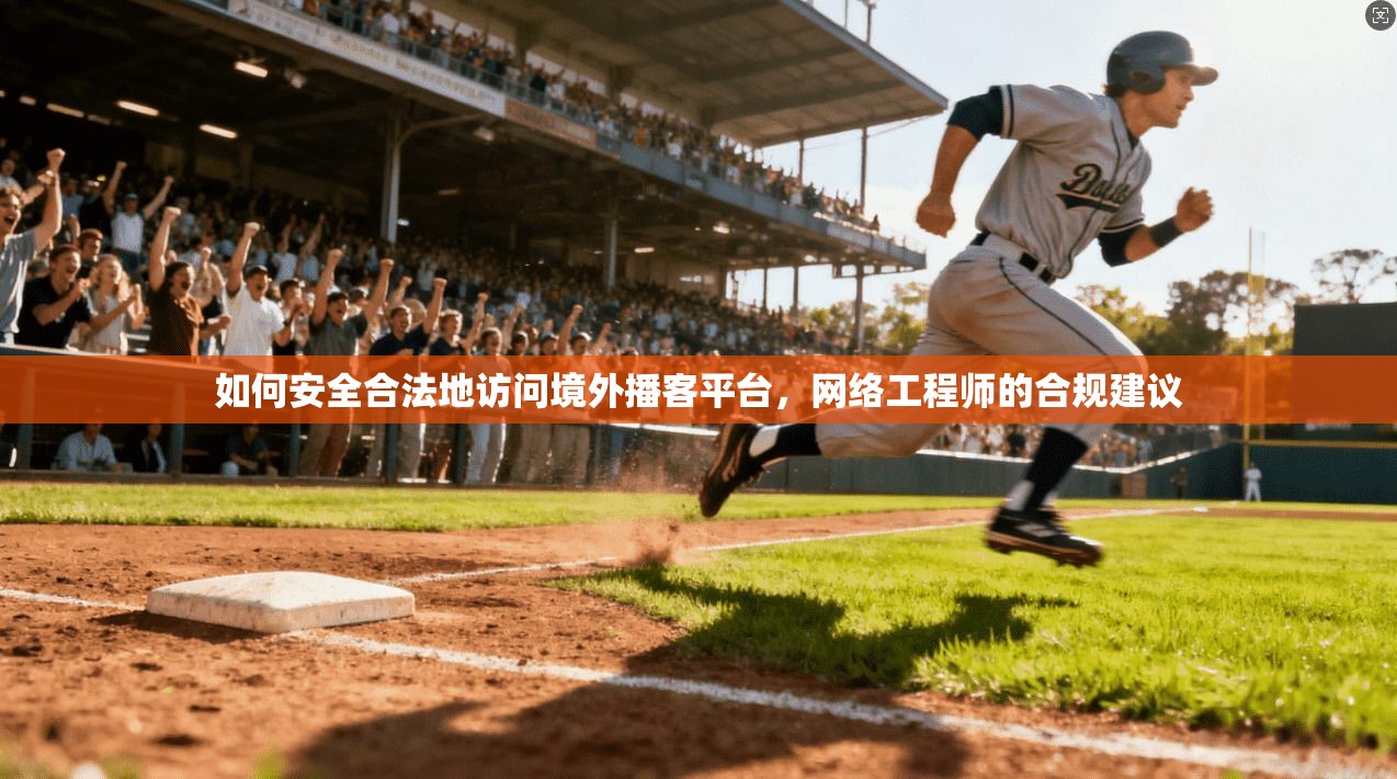 如何安全合法地访问境外播客平台，网络工程师的合规建议