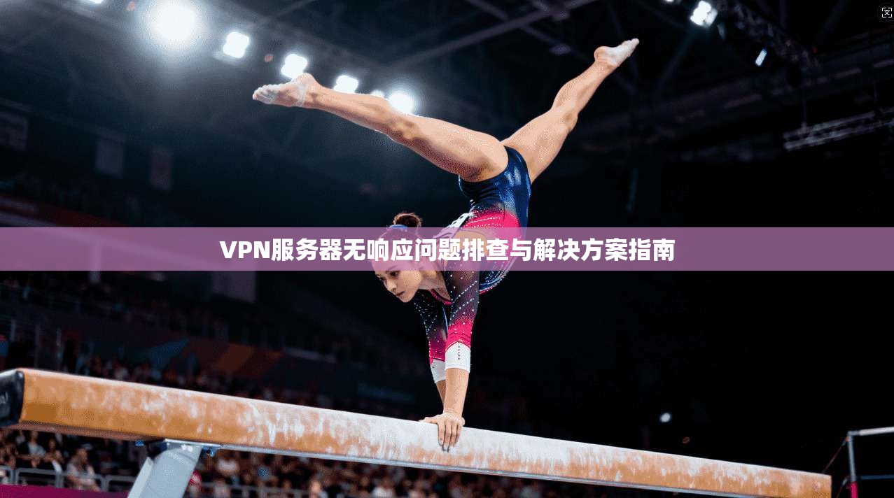 VPN服务器无响应问题排查与解决方案指南
