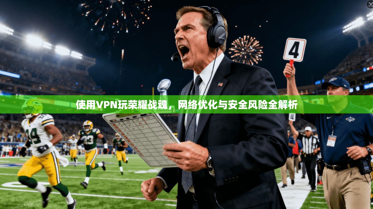 使用VPN玩荣耀战魂，网络优化与安全风险全解析