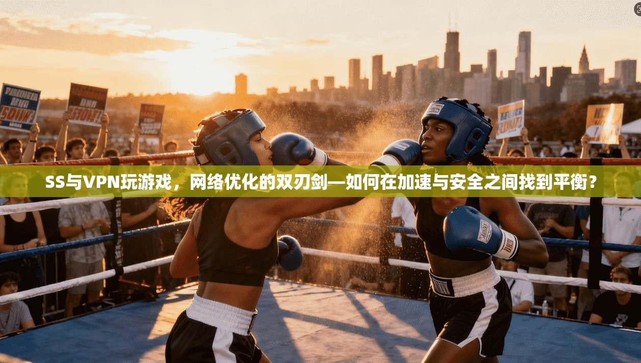 SS与VPN玩游戏，网络优化的双刃剑—如何在加速与安全之间找到平衡？